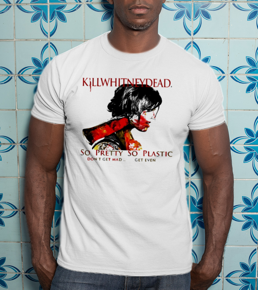 KILLWHITNEYDEAD So Pretty So Plastic Don't Get Mad Get Even T-Shirt