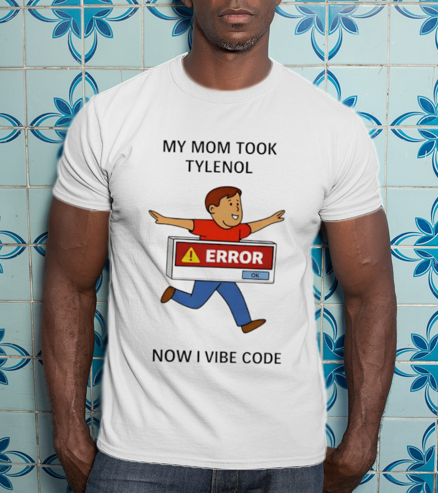 My Mom Took Tylenol Error Now I Vibe Code T-Shirt