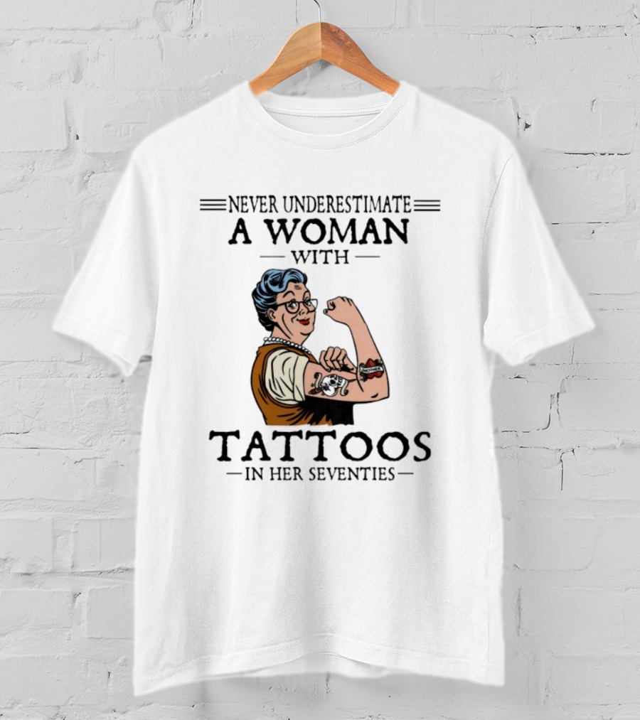 Never Underestimate A Woman With Tattoos In Her Seventies Strong And Empowered T-Shirt