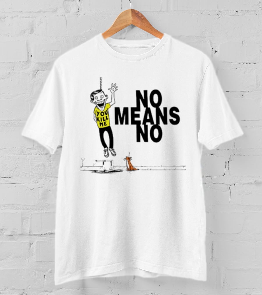 You Kill Me No Means No T-Shirt