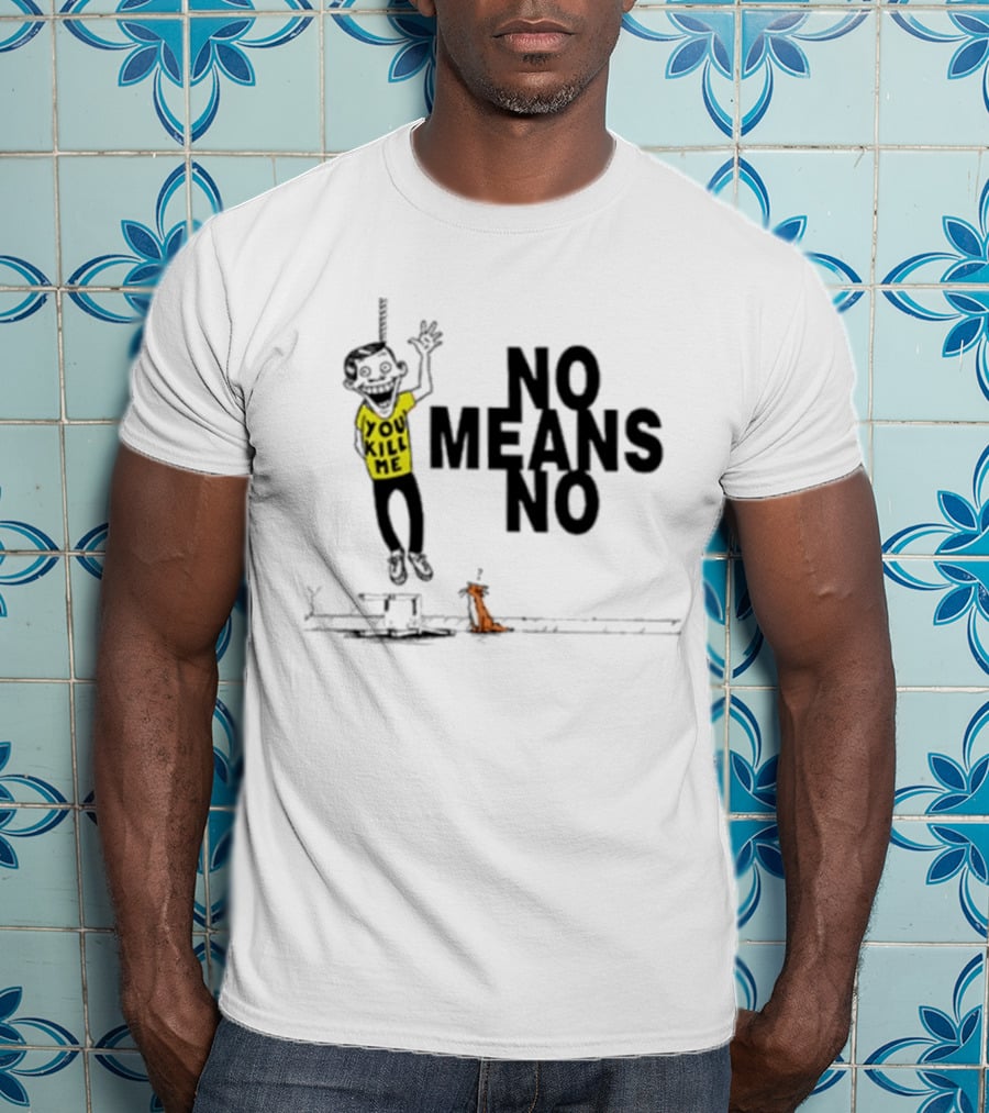 You Kill Me No Means No T-Shirt