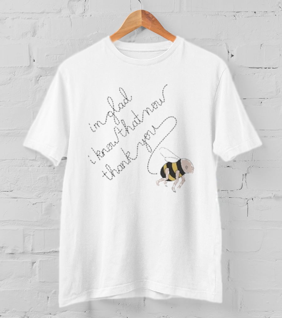 I'm Glad I Know That Now Thank You Bee T-Shirt