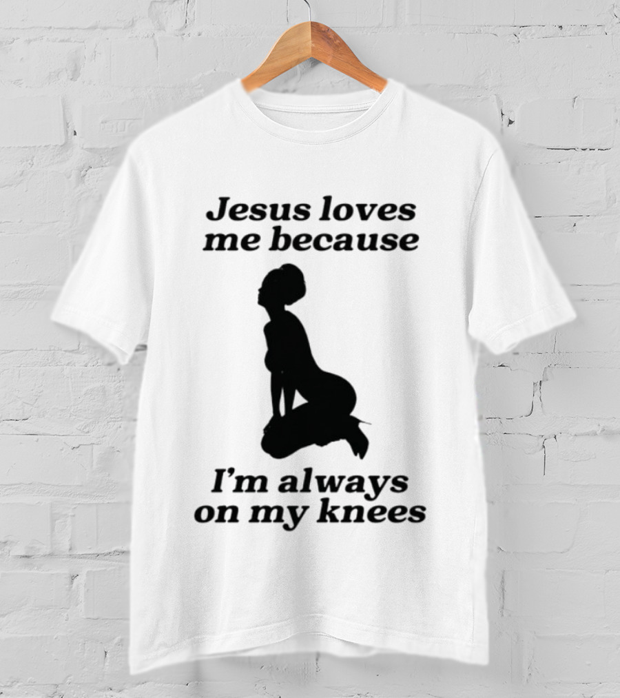 Jesus Loves Me Because I'm Always On My Knees T-Shirt