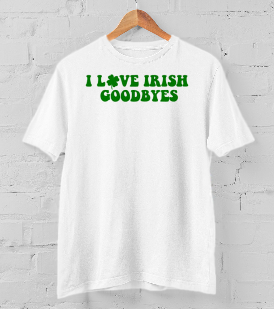 St. Patrick's Day I Love Irish Goodbyes With Shamrock T-Shirt