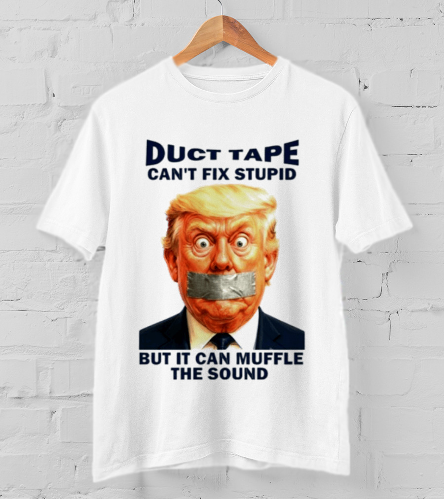 Duct Tape Can't Fix Stupid But It Can Muffle The Sound Trump T-Shirt