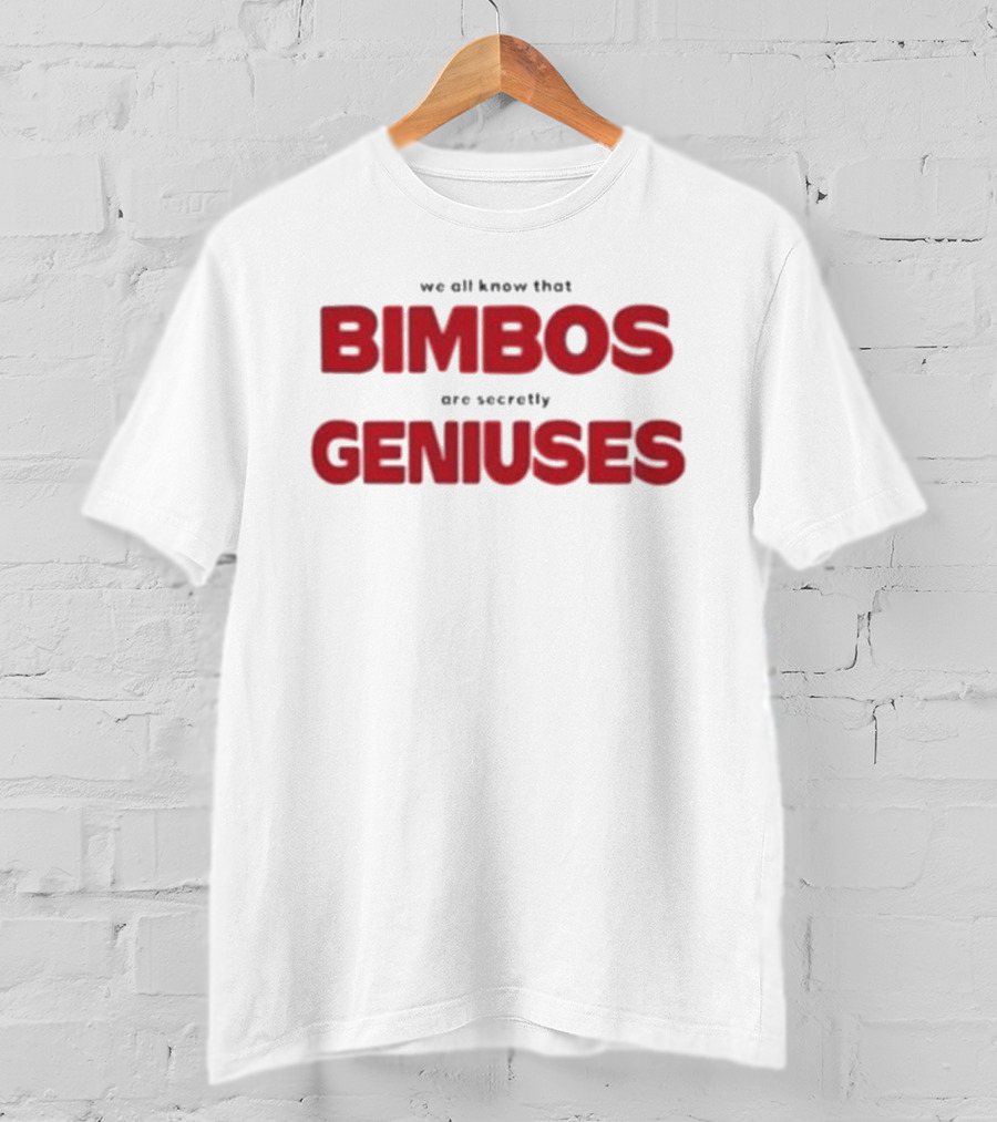 We All Know That Bimbos Are Secretly Geniuses T-Shirt
