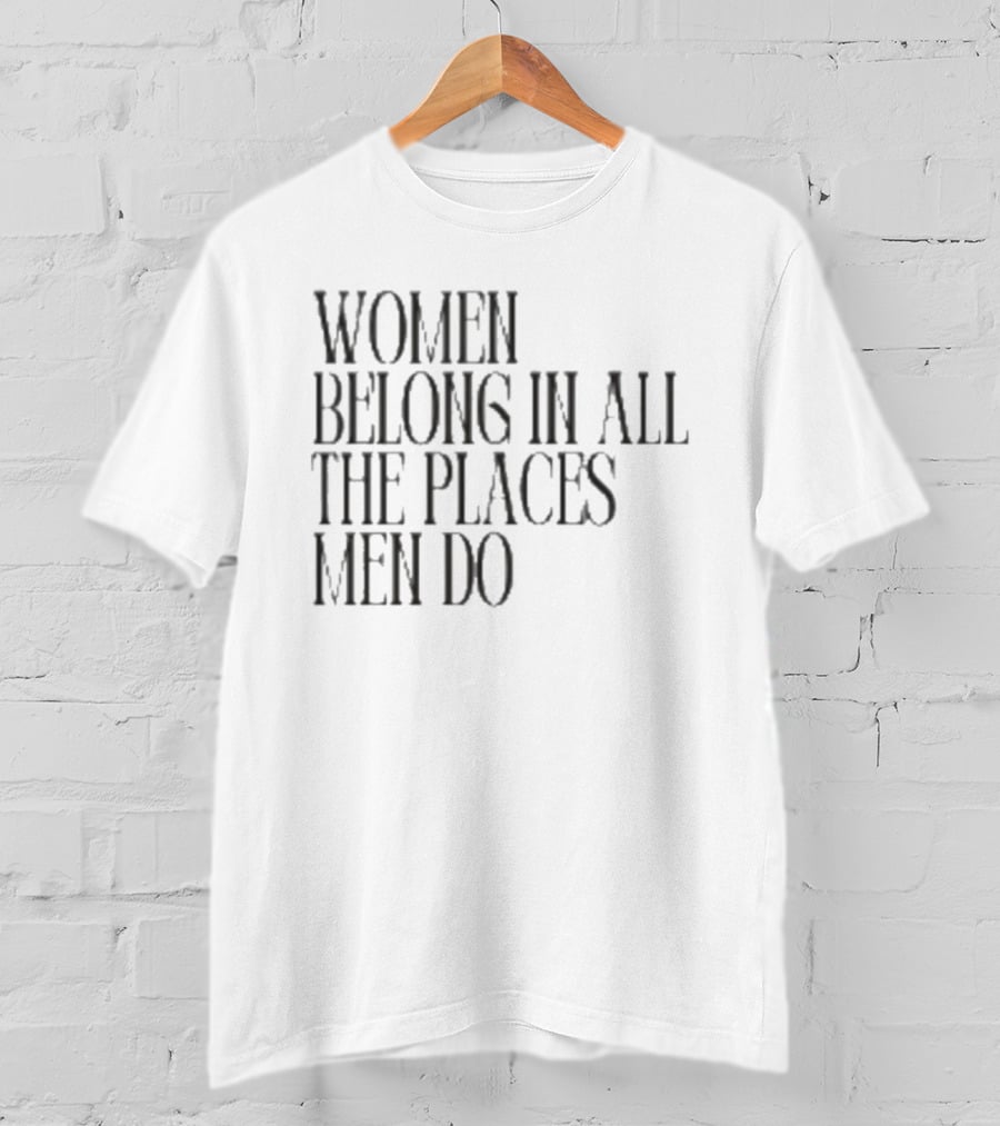 Women Belong In All The Places Men Do Empowerment T-Shirt