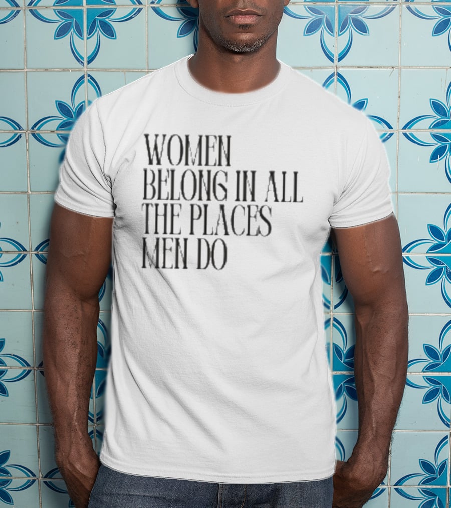 Women Belong In All The Places Men Do Empowerment T-Shirt