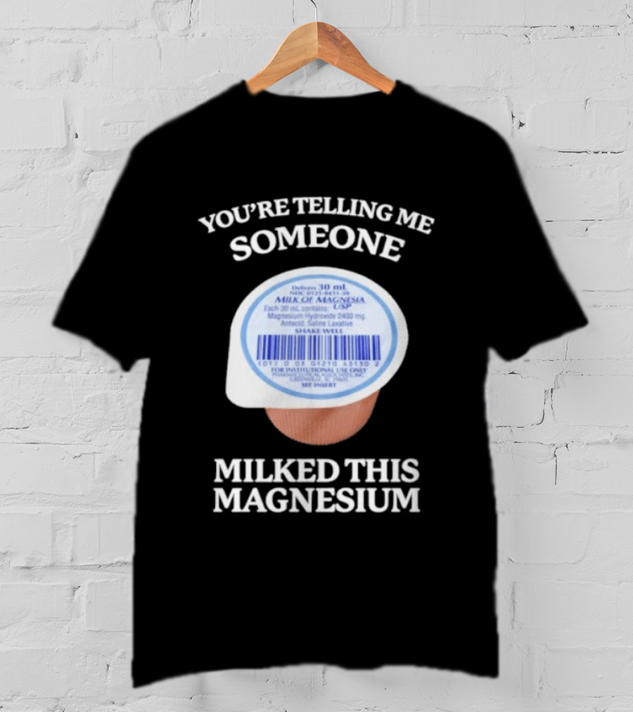 You're Telling Me Someone Milked This Magnesium Milk Of Magnesia Antacid Laxative T-Shirt