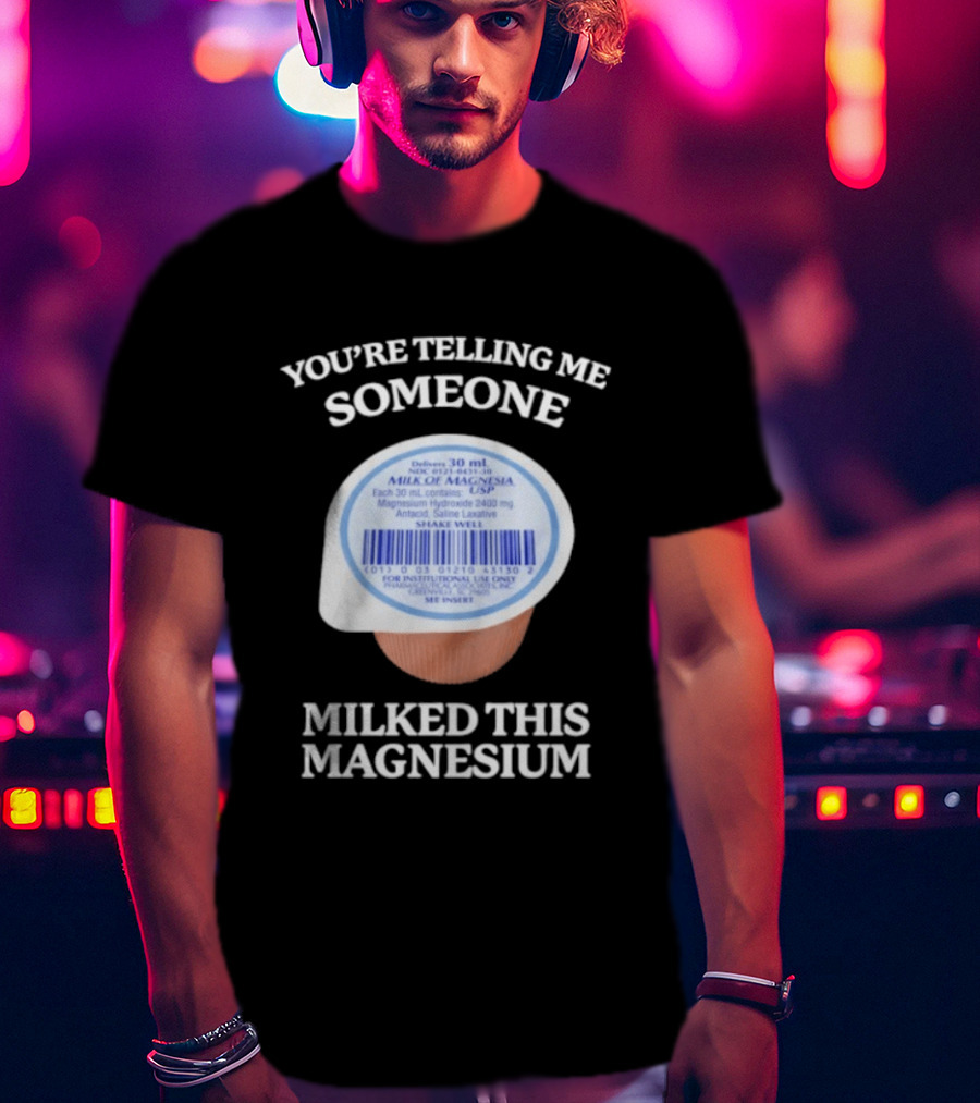 You're Telling Me Someone Milked This Magnesium Milk Of Magnesia Antacid Laxative T-Shirt