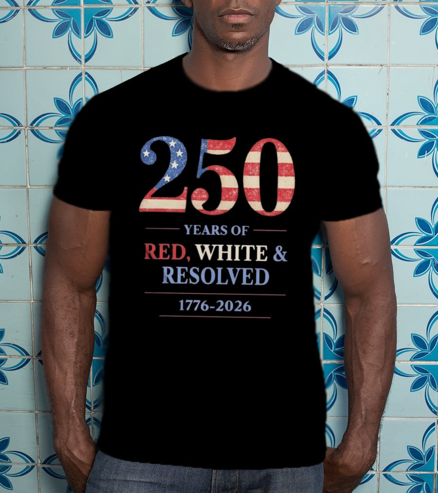 250 Years Of Red White & Resolved 1776 2026 Patriotic Celebration T-Shirt