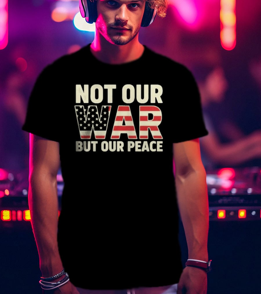 Not Our War But Our Peace American Flag Stars And Stripes T-Shirt