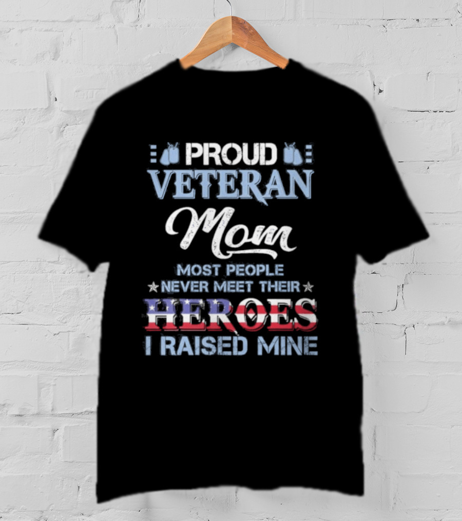 Proud Veteran Mom Most People Never Meet Their Heroes I Raised Mine T-Shirt