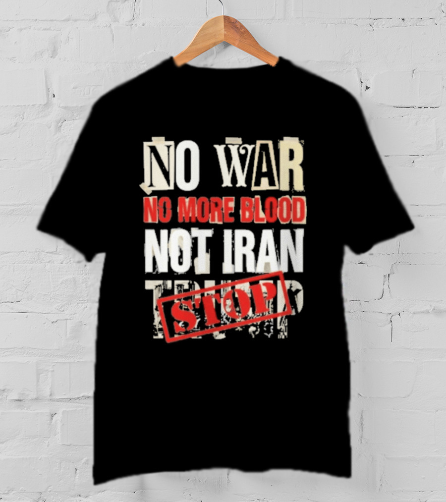 No War No More Blood Not Iran Trump Stop T-Shirt
