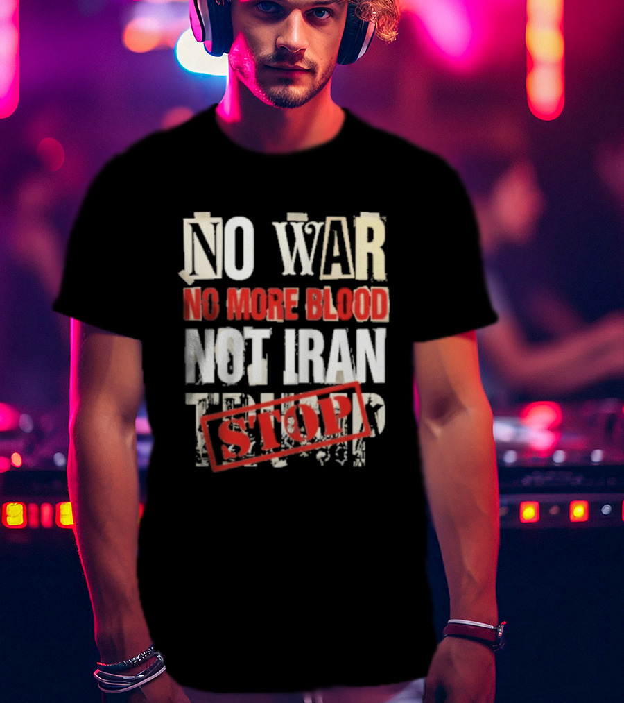 No War No More Blood Not Iran Trump Stop T-Shirt