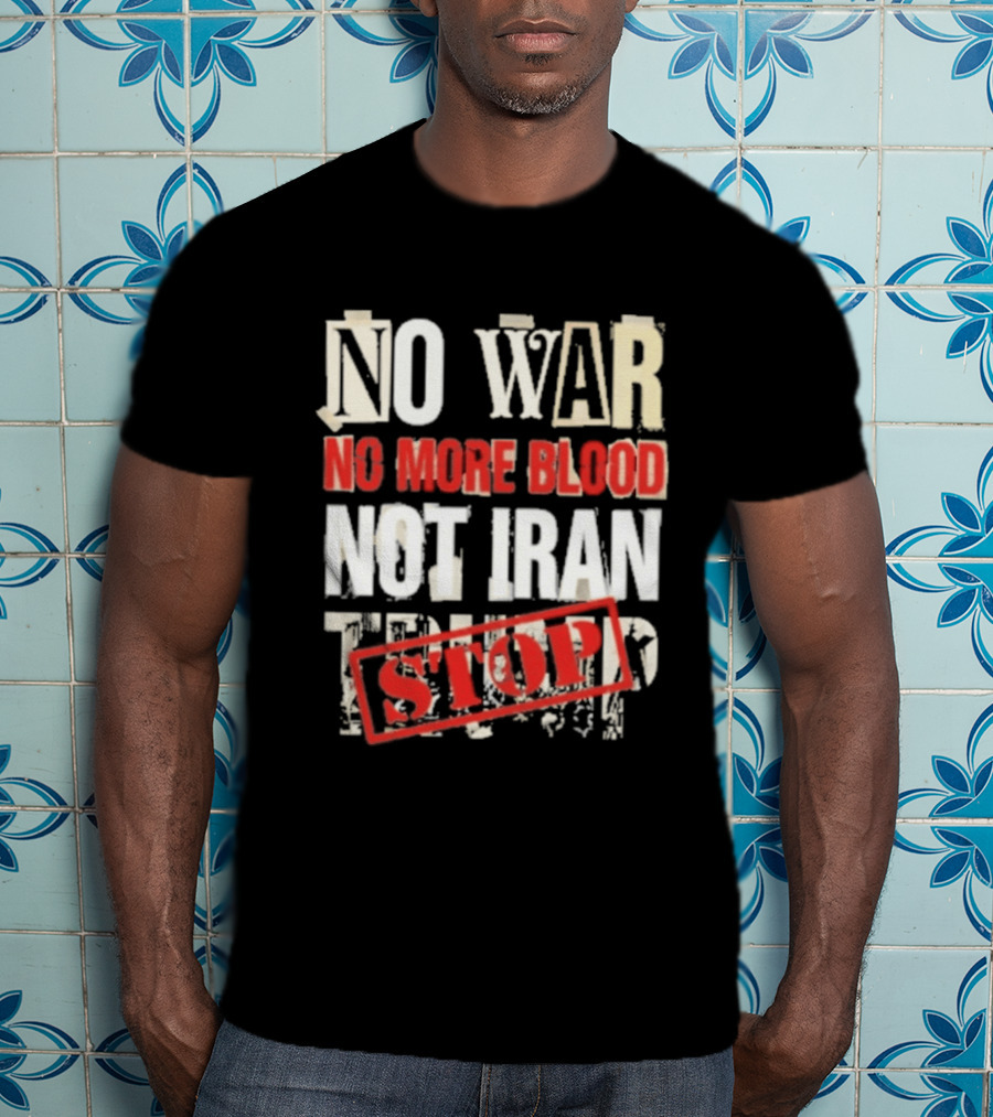 No War No More Blood Not Iran Trump Stop T-Shirt
