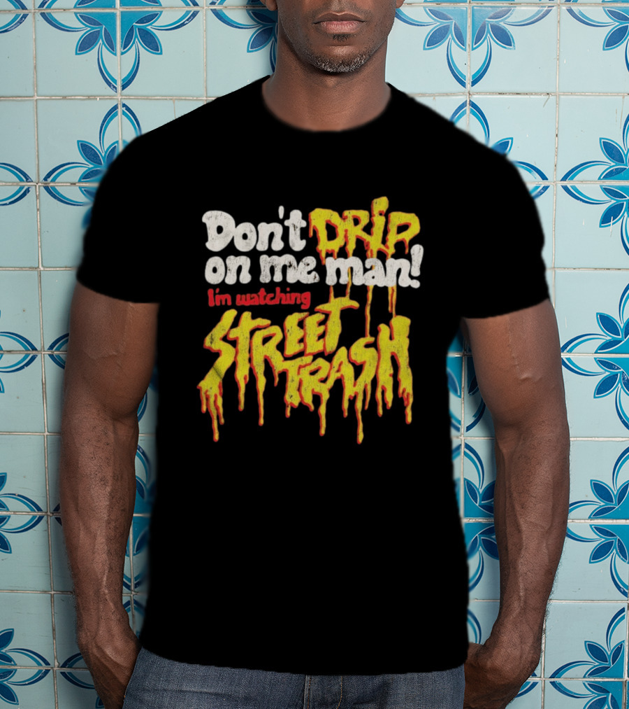 Don't Drip On Me Man I'm Ing Street Trash T-Shirt