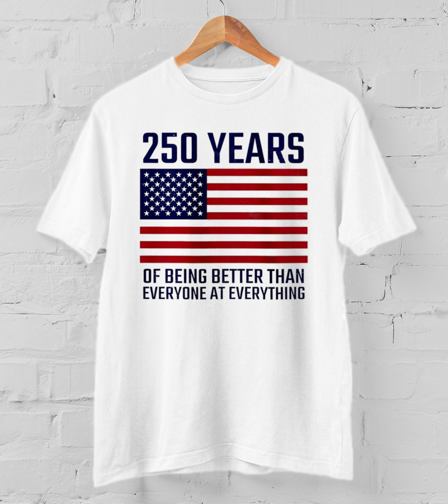250 Years Of Being Better Than Everyone At Everything American Flag T-Shirt