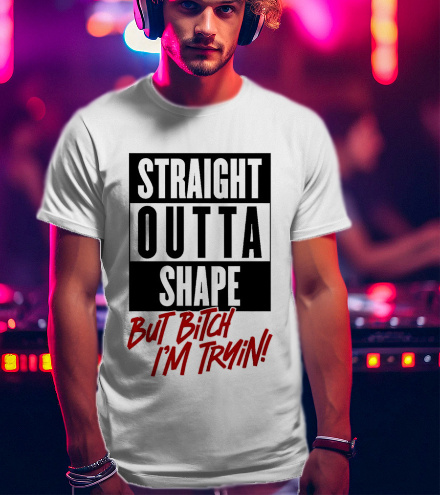 Straight Outta Shape But Bitch I'm Tryin Playful Motivational Phrase T-Shirt