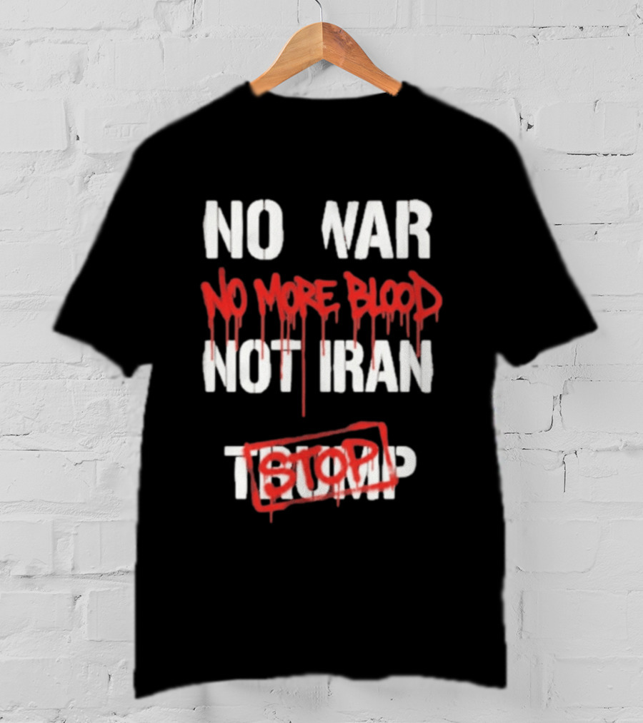 No War No More Blood Not Iran Stop Trump Peace T-Shirt