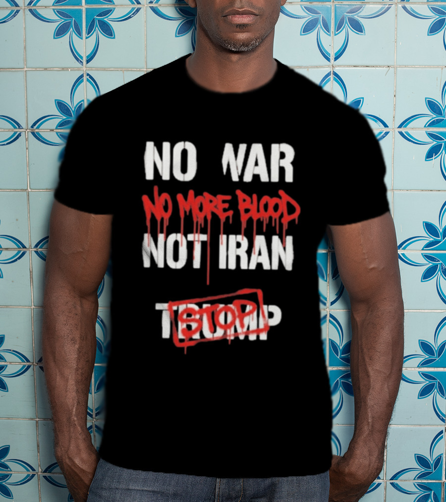 No War No More Blood Not Iran Stop Trump Peace T-Shirt