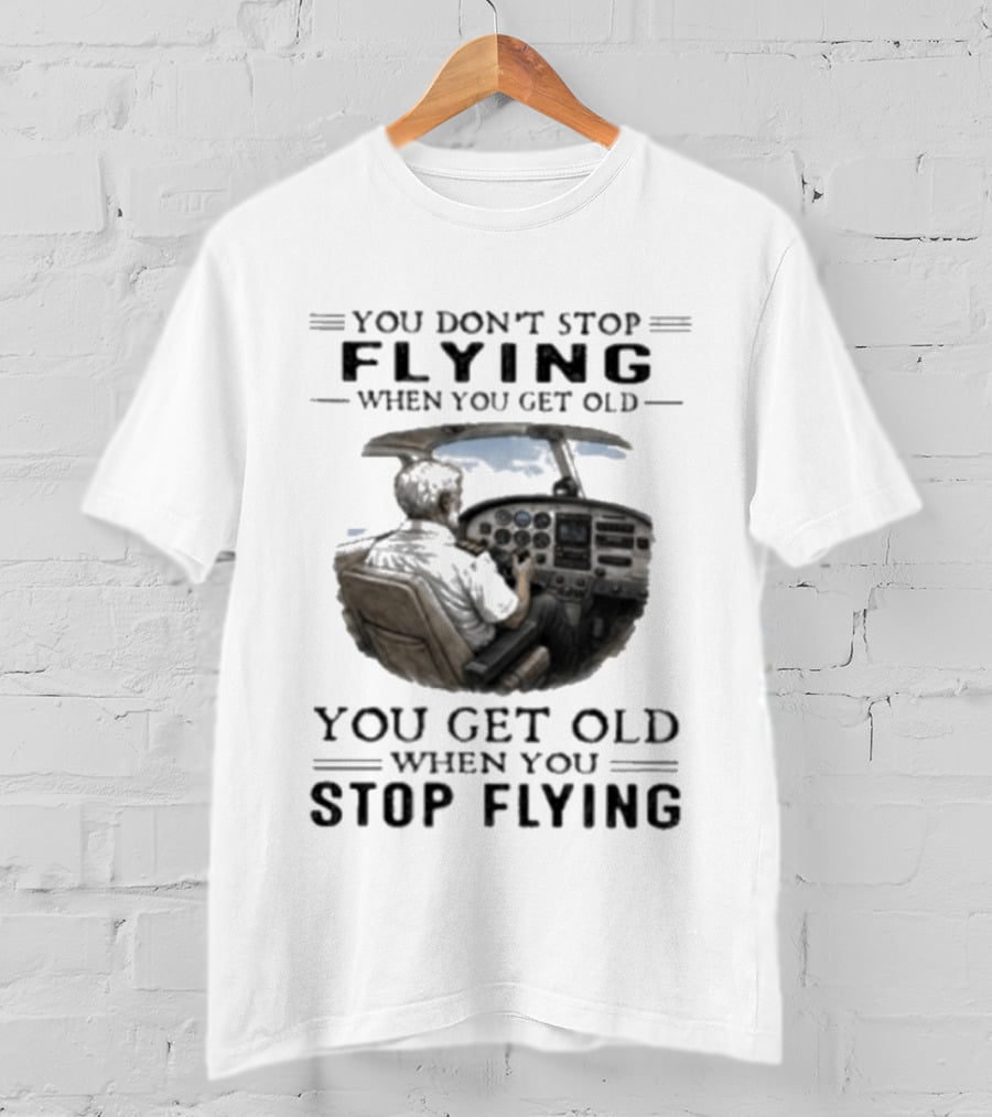 You Don't Stop Flying When You Get Old Airplane Cockpit Pilot Wisdom T-Shirt
