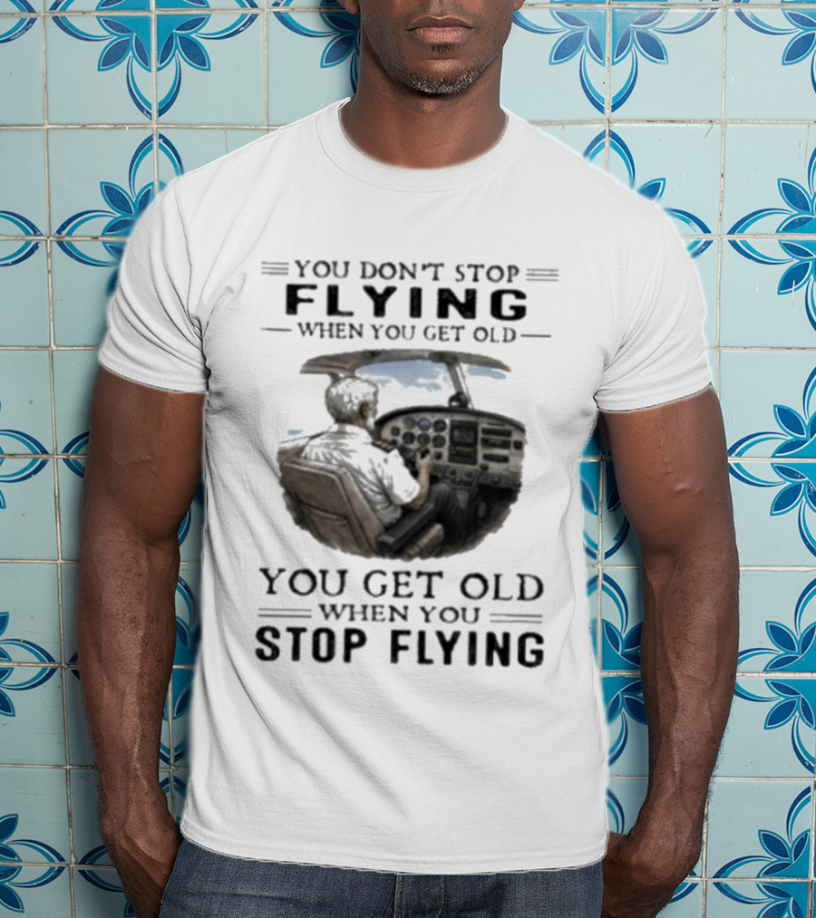 You Don't Stop Flying When You Get Old Airplane Cockpit Pilot Wisdom T-Shirt