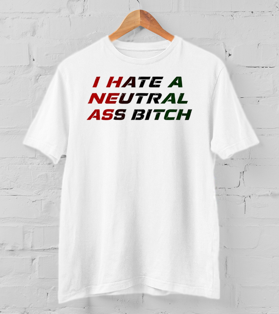 I Hate A Neutral Ass Bitch T-Shirt