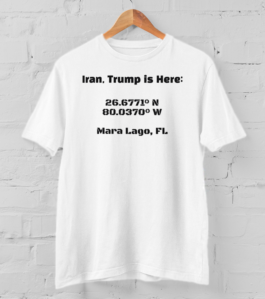 Iran Trump Is Here 26.6771° N 80.0370° W Mara Lago FL T-Shirt