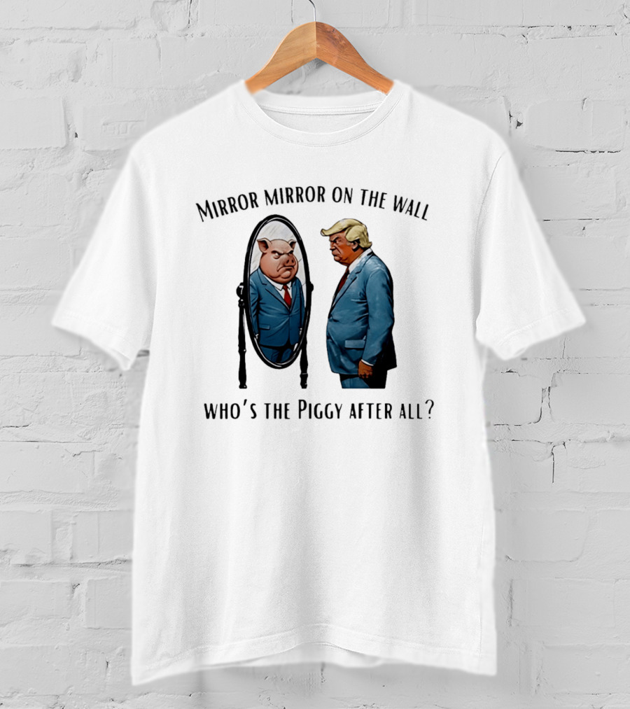 Mirror Mirror On The Wall Who's The Piggy After All T-Shirt