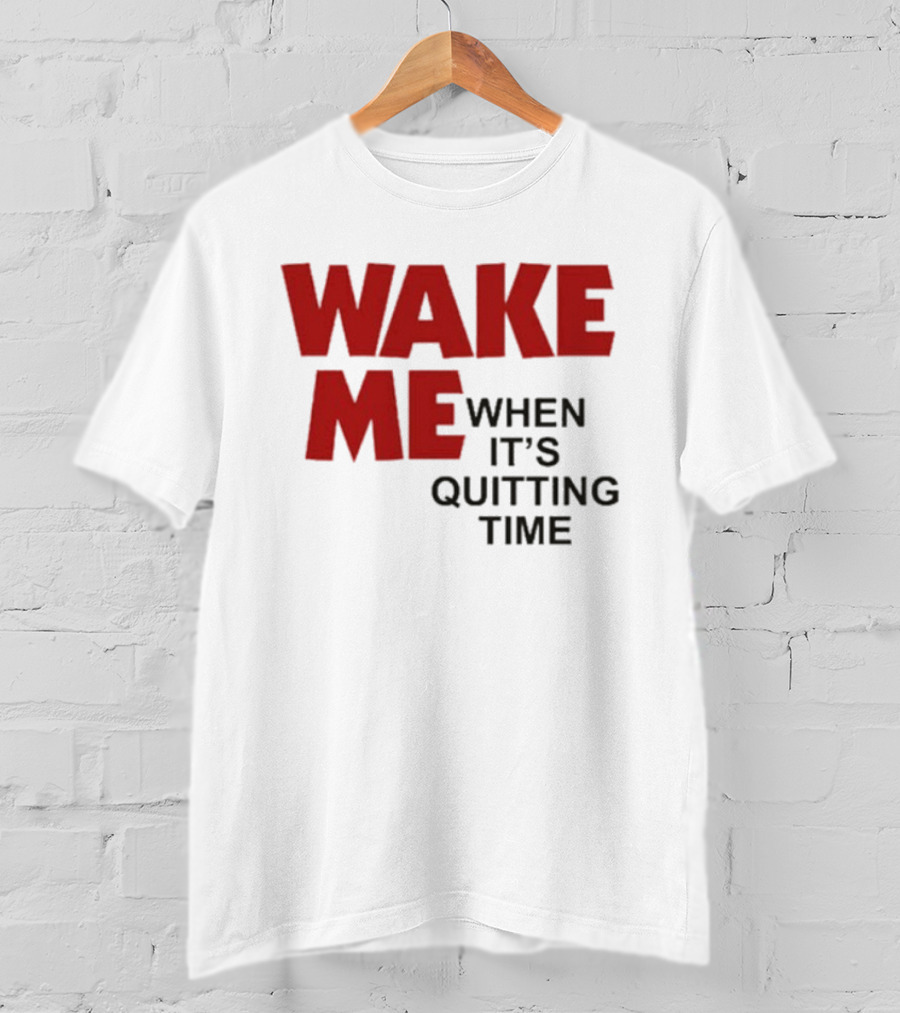 Wake Me When It's Quitting Time T-Shirt
