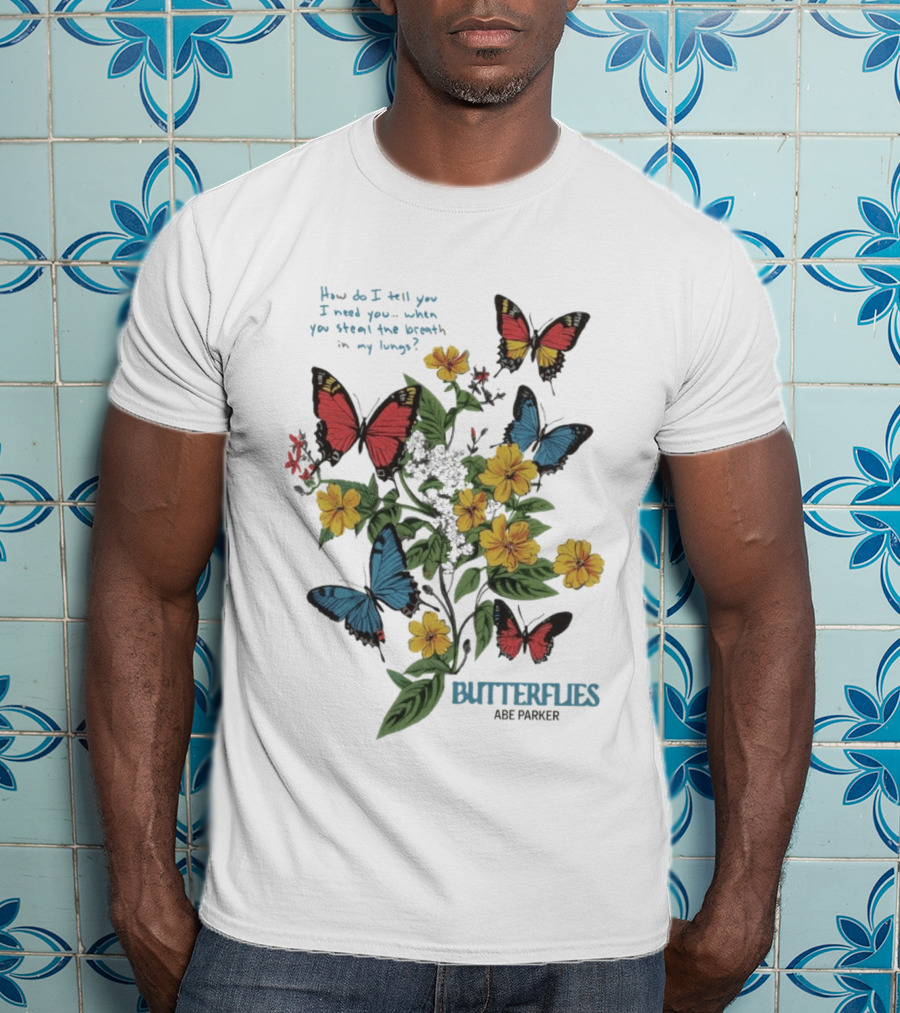Butterflies Abe Parker How Do I Tell You I Need You When You Steal The Breath In My Lungs T-Shirt