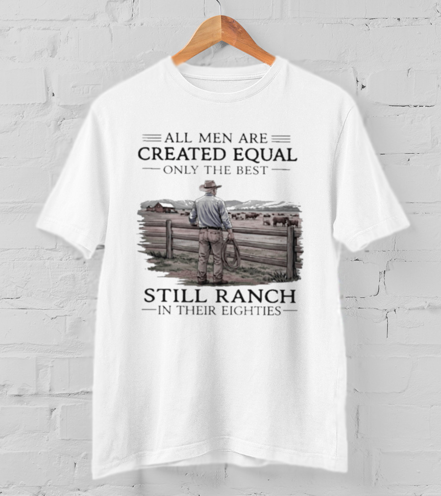 All Men Are Created Equal Only The Best Still Ranch In Their Eighties T-Shirt