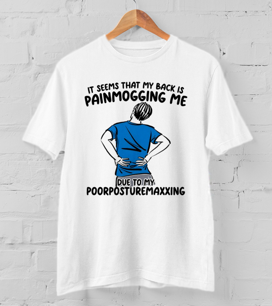 It Seems That My Back Is Painmogging Me Due To My Poorposturemaxxing T-Shirt