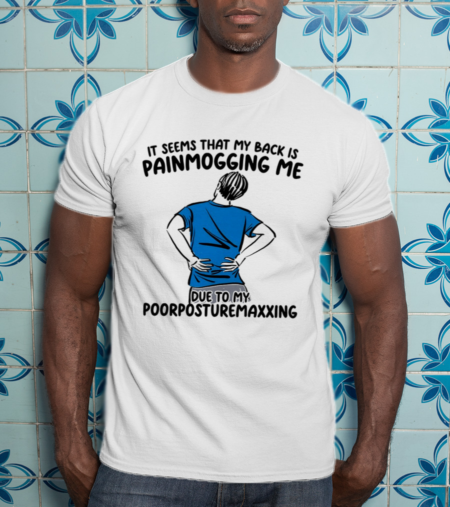 It Seems That My Back Is Painmogging Me Due To My Poorposturemaxxing T-Shirt