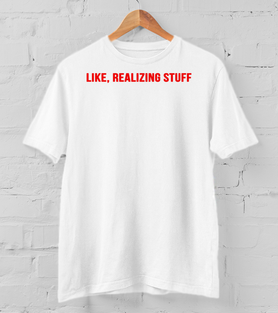 Like, Realizing Stuff T-Shirt