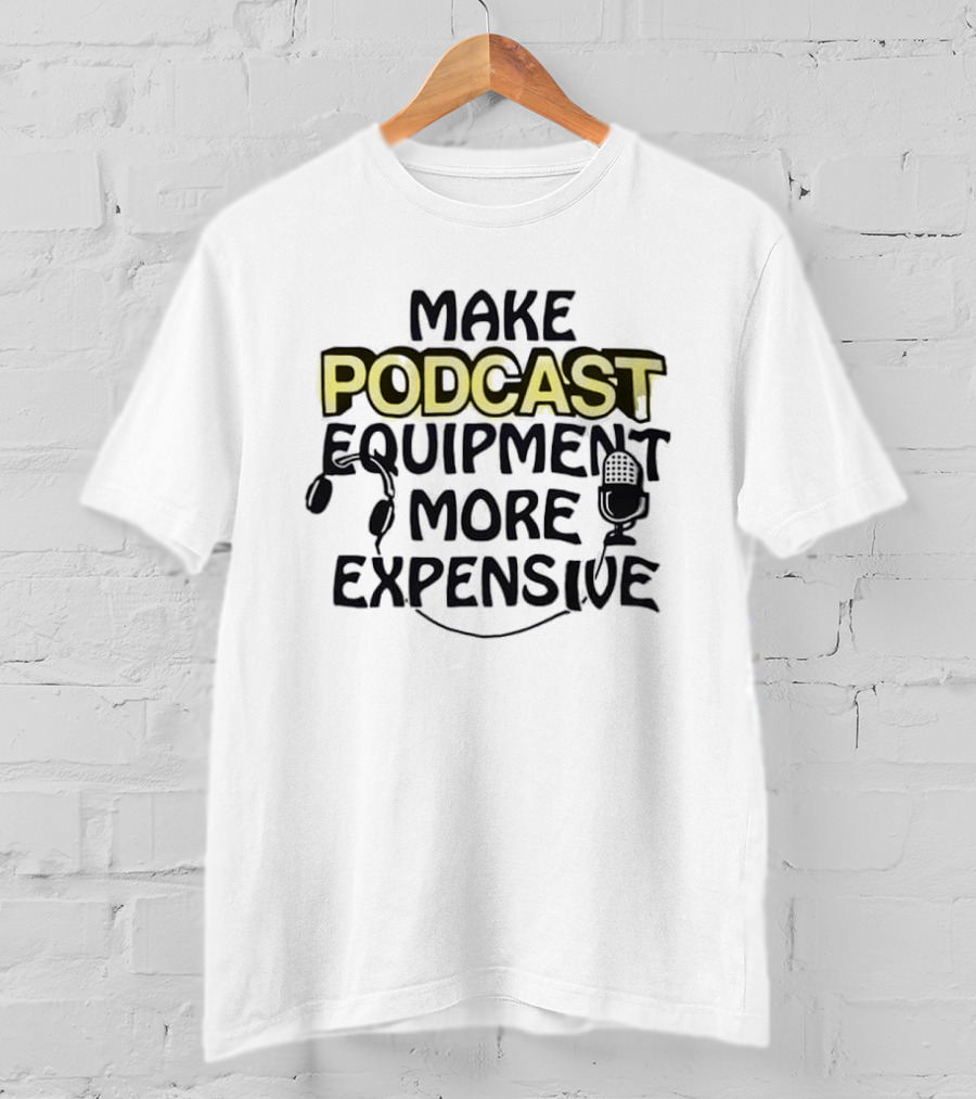 Make Podcast Equipment More Expensive Audio Gear Humor T-Shirt