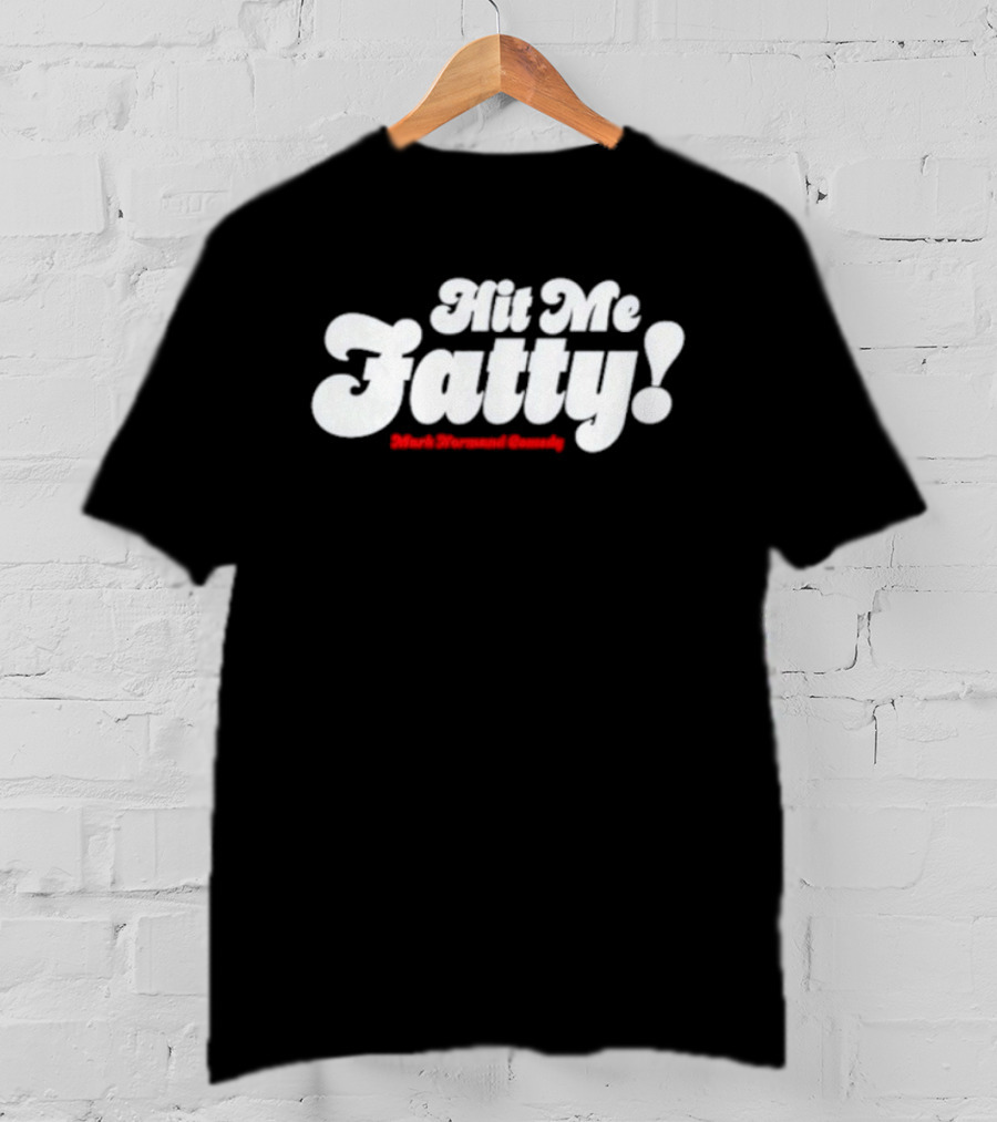 Hit Me Fatty Mark Normand Comedy T-Shirt