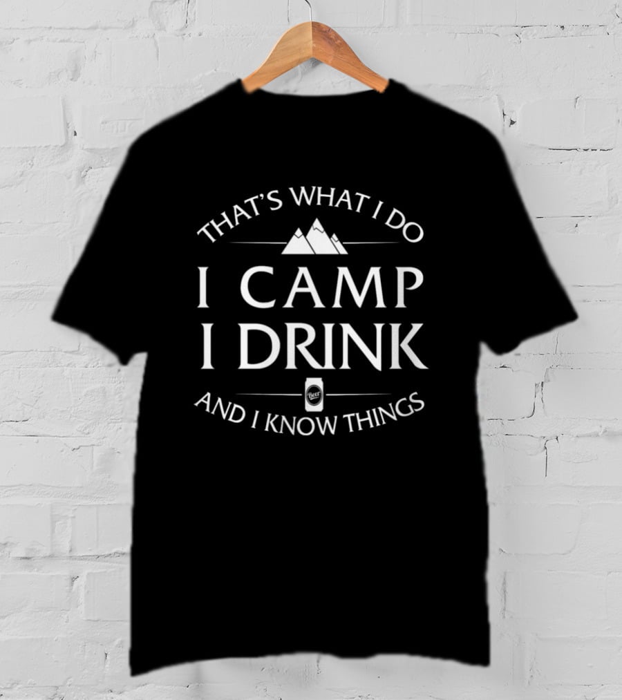 That's What I Do I Camp I Drink And I Know Things T-Shirt