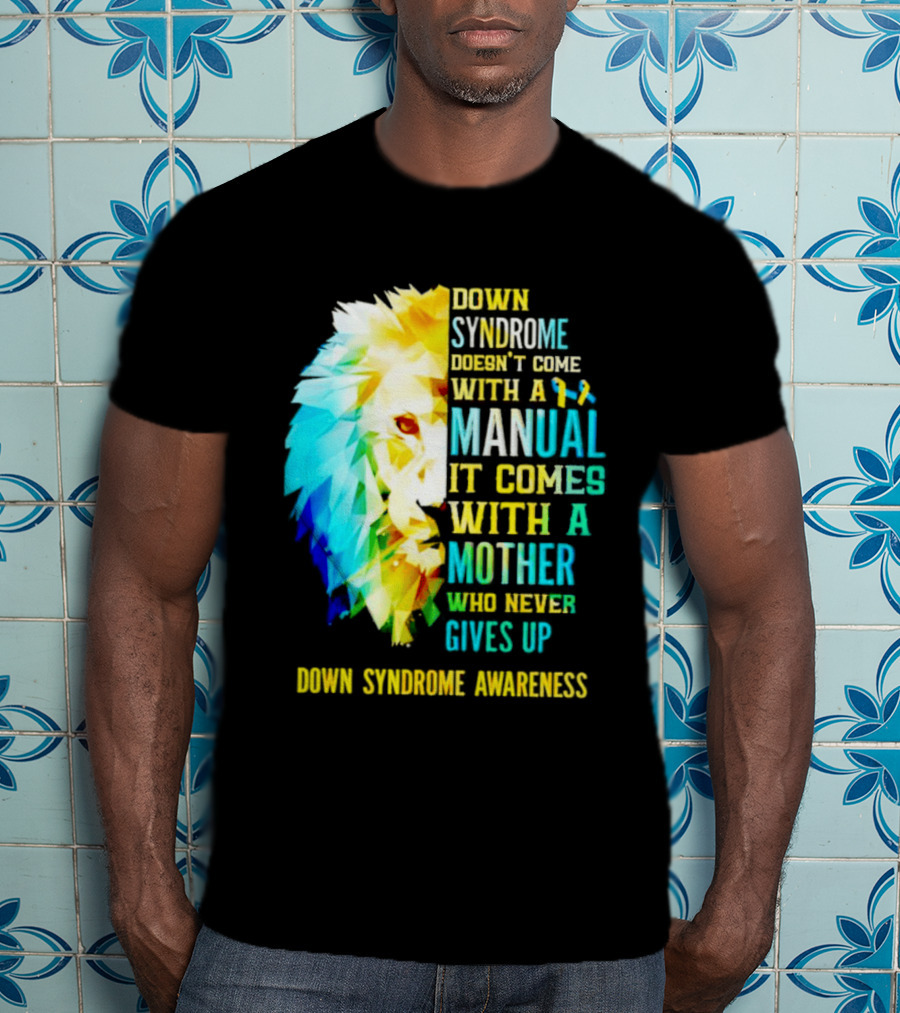 Down Syndrome Doesn't Come With A Manual It Comes With A Mother Who Never Gives Up Awareness T-Shirt