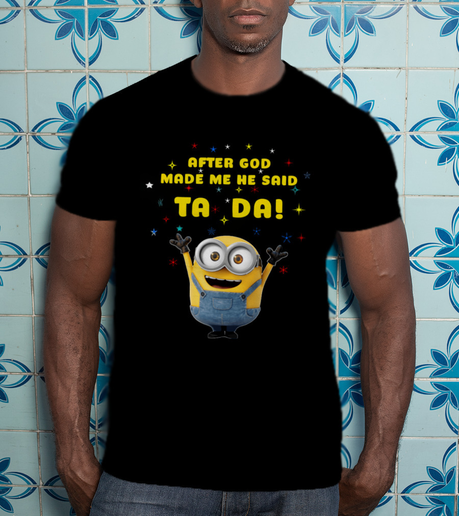 After God Made Me He Said Ta Da Minion T-Shirt