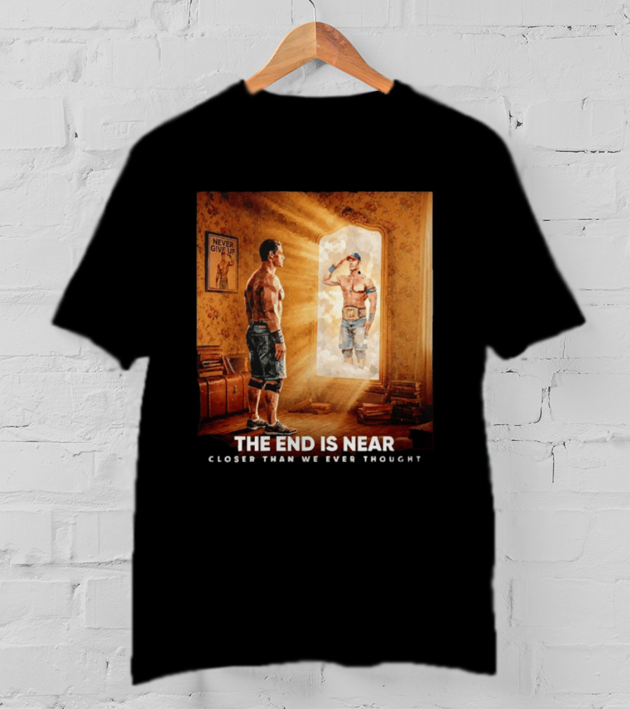The End Is Near Closer Than We Ever Thought John Cena WWE Never Give Up T-Shirt