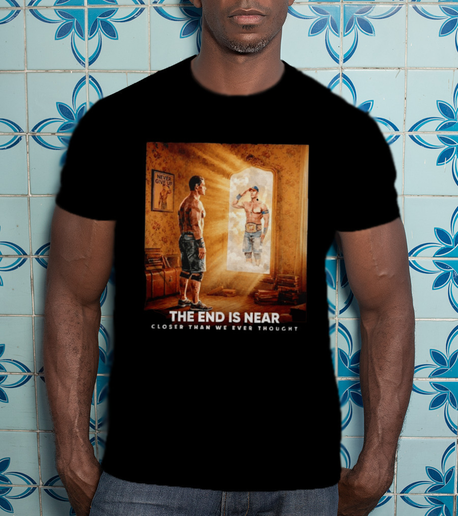 The End Is Near Closer Than We Ever Thought John Cena WWE Never Give Up T-Shirt