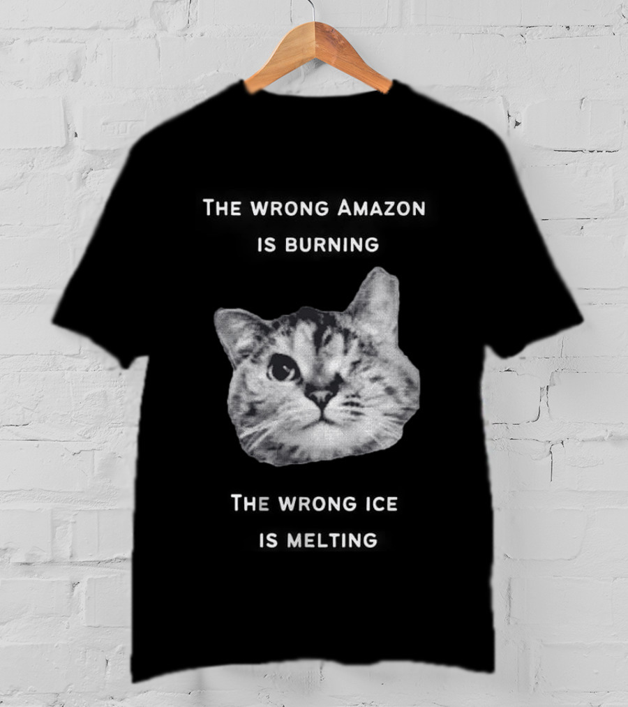 The Wrong Amazon Is Burning The Wrong Ice Is Melting Cat Face T-Shirt
