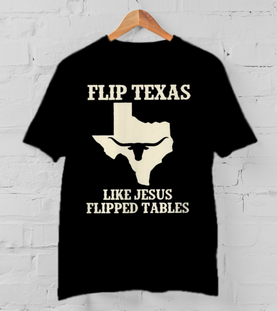 Flip Texas Like Jesus Flipped Tables Iconic State T-Shirt