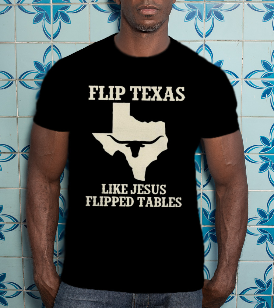 Flip Texas Like Jesus Flipped Tables Iconic State T-Shirt