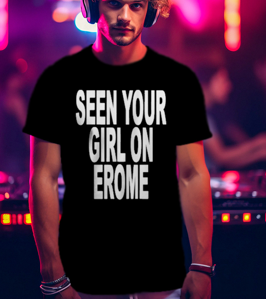 Seen Your Girl On Erome T-Shirt