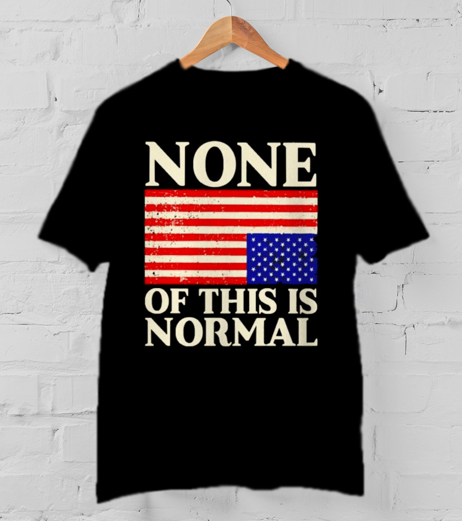 None Of This Is Normal US Flag Design For Sale Ships Free T-Shirt