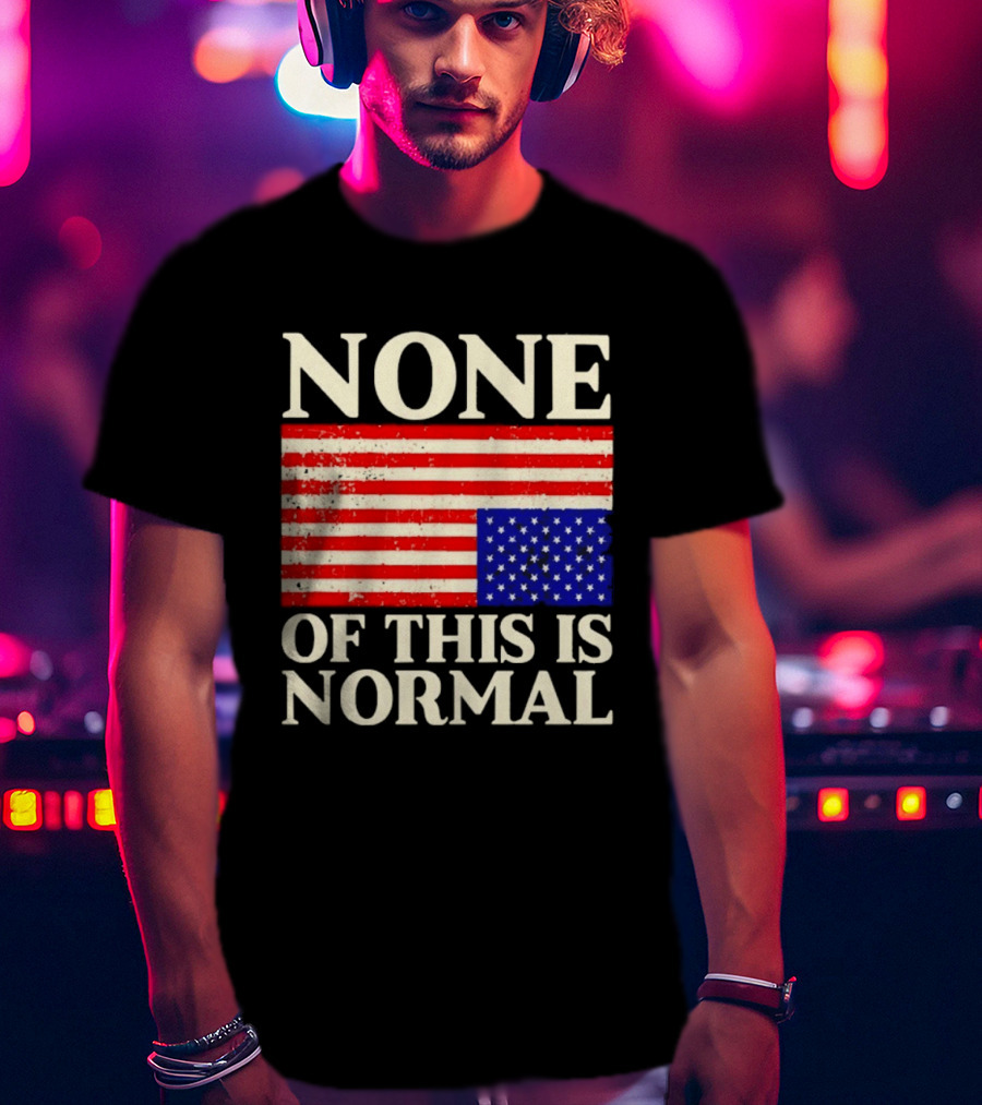 None Of This Is Normal US Flag Design For Sale Ships Free T-Shirt