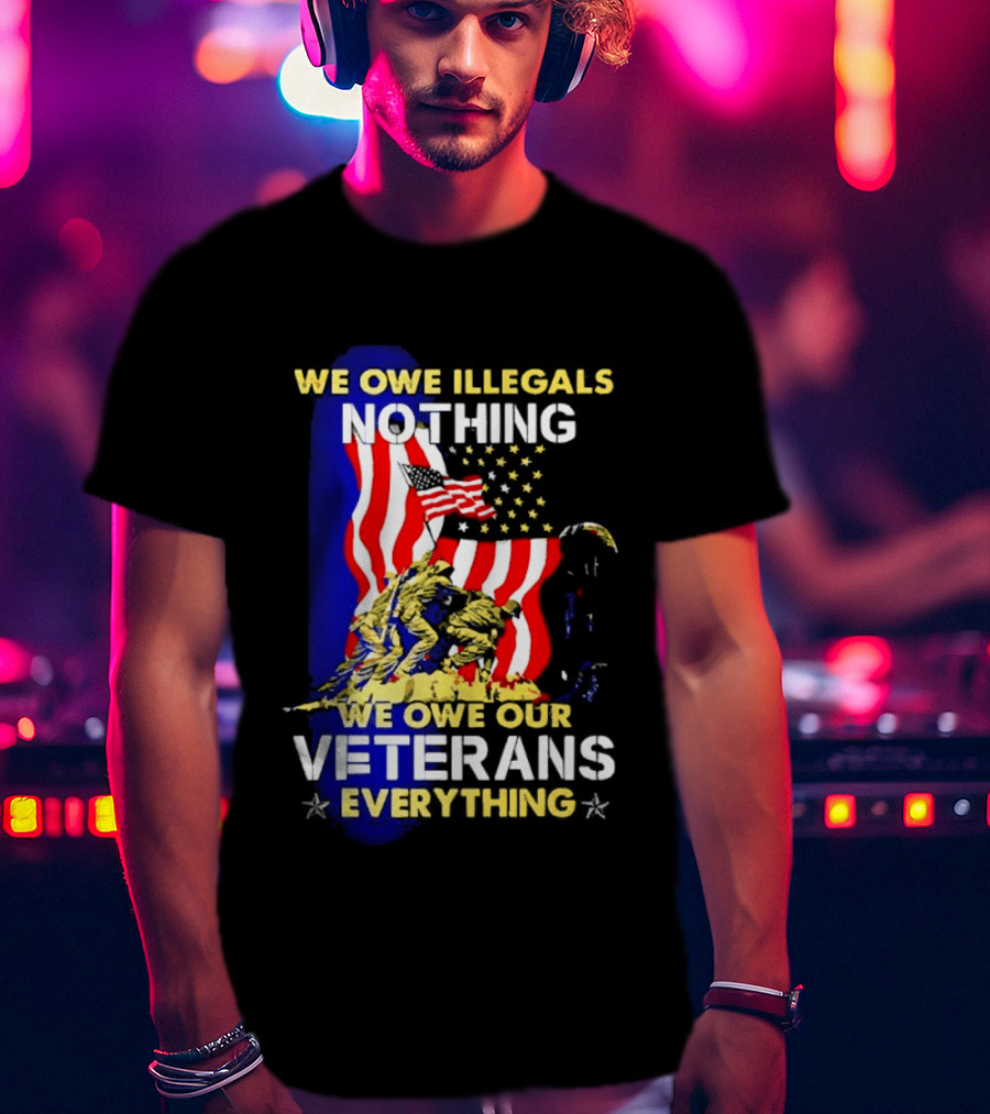 We Owe Illegals Nothing We Owe Our Veterans Everything Patriotic American Flag Stars T-Shirt